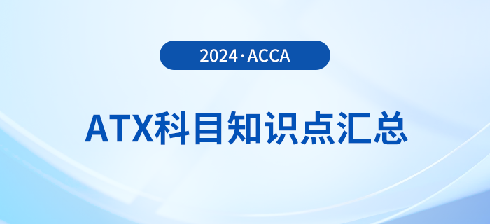 2024年acca考试ATX科目知识点汇总！速看！