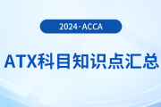 2024年acca考试ATX科目知识点汇总！速看！