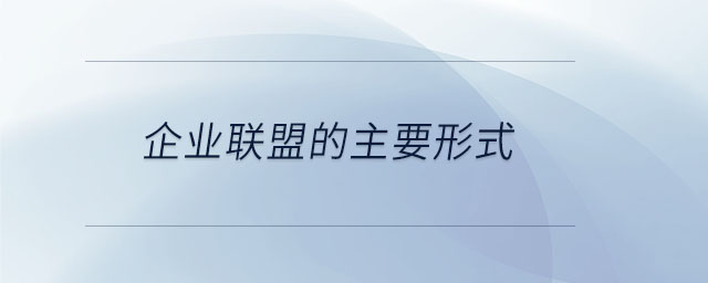 企业联盟的主要形式