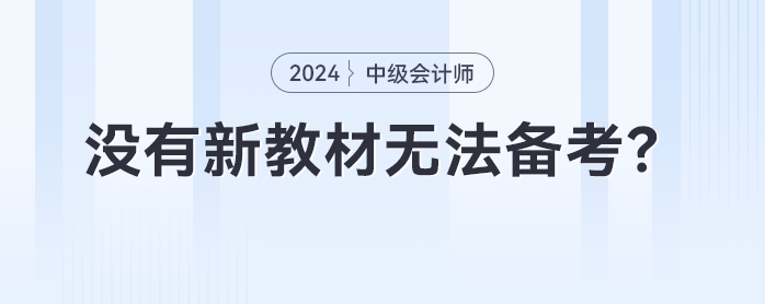 没有新教材无法备考？2024年中级会计提前备考攻略来了！