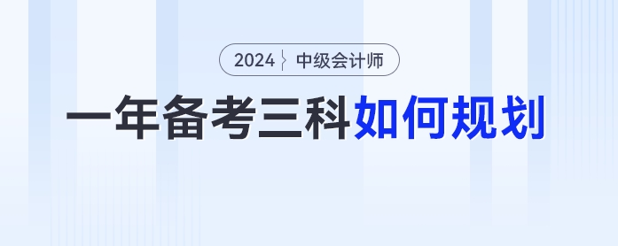 2024年中级会计一年备考三科如何规划？