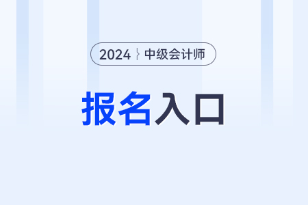 24报24年中级会计职称报名入口是啥？