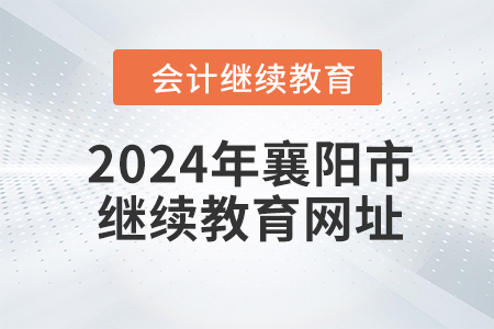2024年襄阳市会计人员继续教育网址