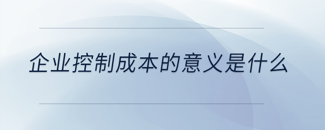 企业控制成本的意义是什么？