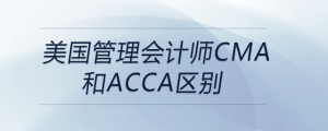 美国管理会计师cma和acca区别