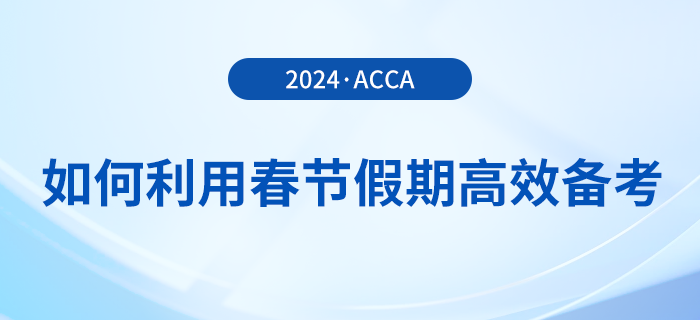 在职考生如何利用春节假期高效备考acca，实现弯道超车？