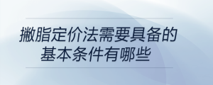 撇脂定价法需要具备的基本条件有哪些