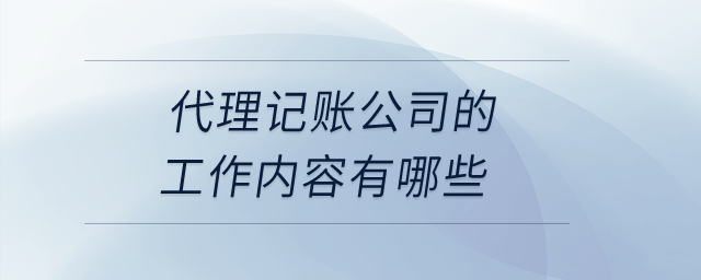 代理记账公司的工作内容有哪些？