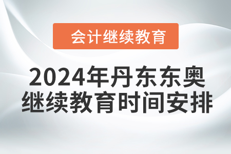 2024年丹东东奥会计继续教育时间安排