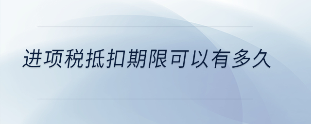 进项税抵扣期限可以有多久？