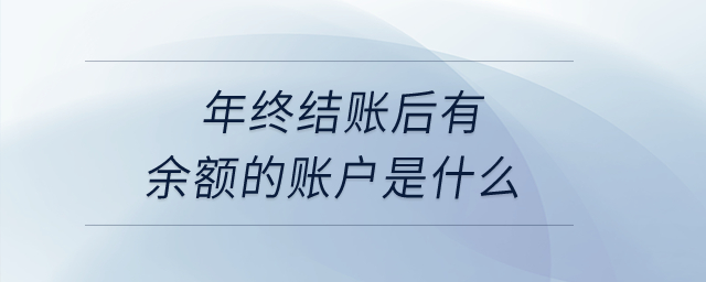 年终结账后有余额的账户是什么？