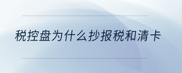 税控盘为什么抄报税和清卡？