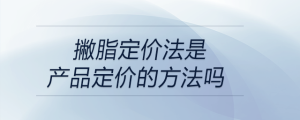 撇脂定价法是产品定价的方法吗