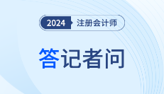 中注协就2024年注册会计师全国统一考试报名相关事项答记者问