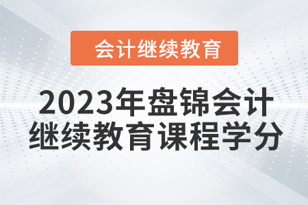 2023年盘锦会计继续教育课程学分