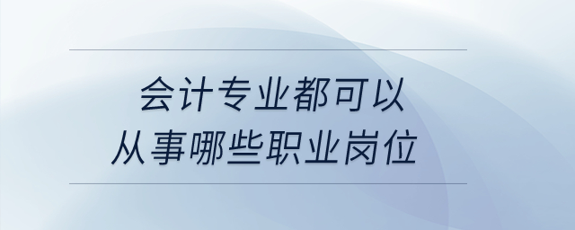 会计专业都可以从事哪些职业岗位？