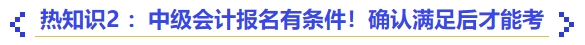 热知识2 ：中级会计报名有条件！确认满足后才能考