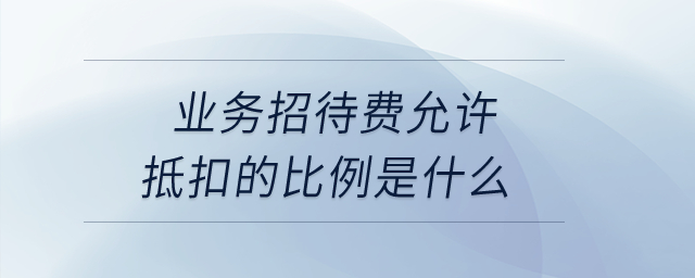 业务招待费允许抵扣的比例是什么？