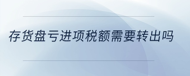 存货盘亏进项税额需要转出吗？