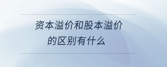 资本溢价和股本溢价的区别有什么