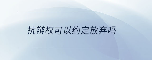 抗辩权可以约定放弃吗