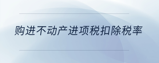 购进不动产进项税扣除税率是多少？