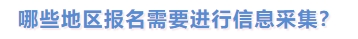 哪些地区报名需要进行信息采集？