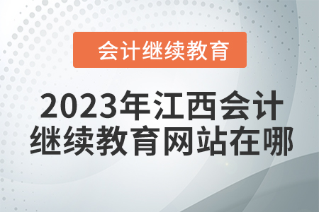 2023年江西会计人员继续教育网站在哪？