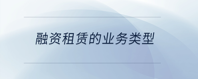 融资租赁的业务类型主要包括什么？