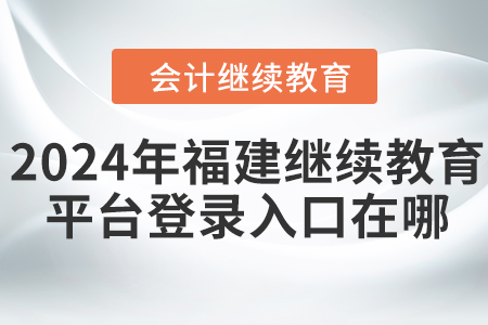 2024年福建继续教育平台登录入口在哪？