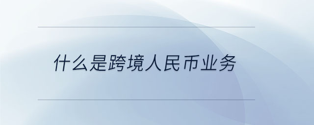 什么是跨境人民币业务