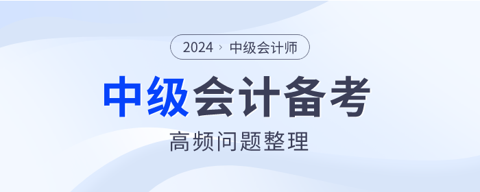 2024年中级会计师备考高频问题整理，点击查看！