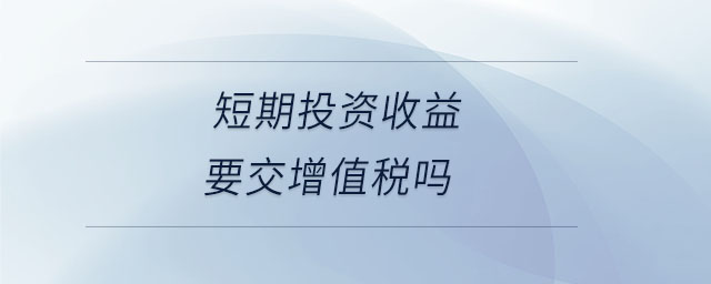 短期投资收益要交增值税吗