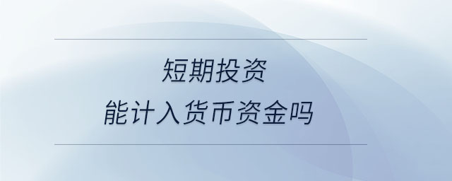 短期投资能计入货币资金吗