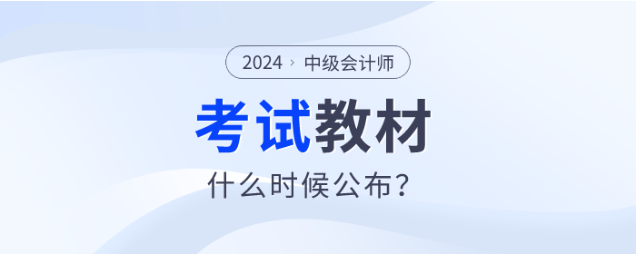 2024年中级会计教材什么时候发布？变化会不会很大？