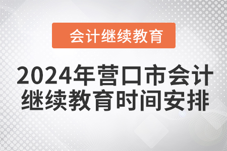 2024年营口市会计人员继续教育时间安排