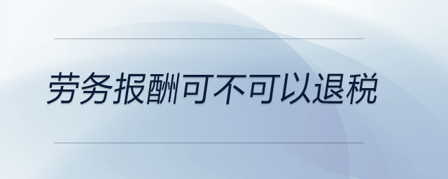 劳务报酬可不可以退税