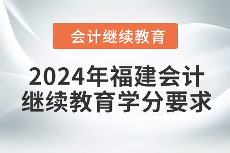 2024年福建会计人员继续教育学分要求