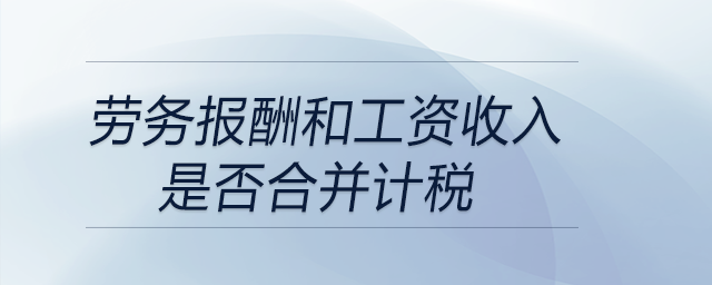 劳务报酬和工资收入是否合并计税