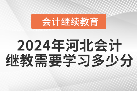 2024年河北会计继续教育需要学习多少分？