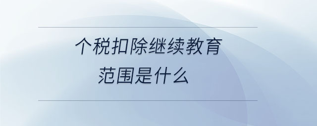 个税扣除继续教育范围是什么