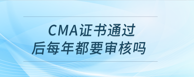 cma证书通过后每年都要审核吗