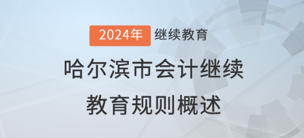 2024年黑龙江省哈尔滨市会计继续教育规则概述