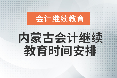 2024年内蒙古自治区会计继续教育时间安排