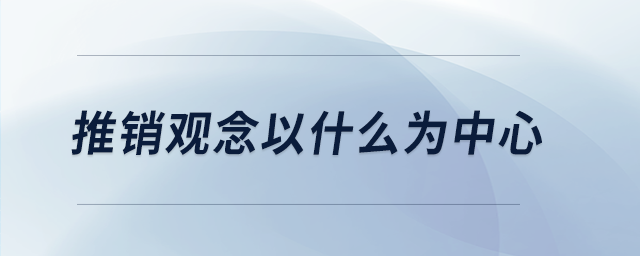 推销观念以什么为中心