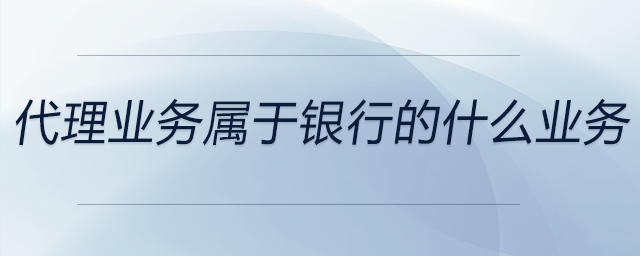 代理业务属于银行的什么业务