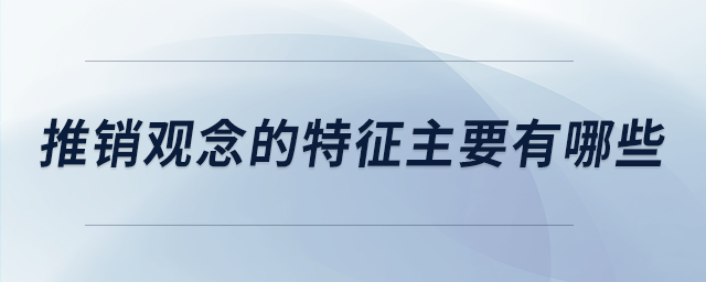 推销观念的特征主要有哪些