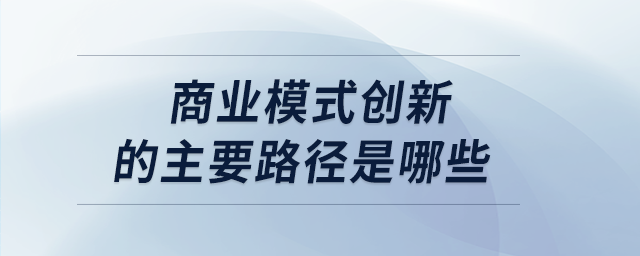 商业模式创新的主要路径是哪些