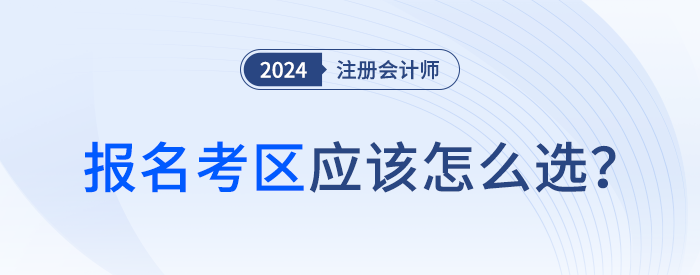 24年注会报名时考区怎么选？官方给你标准答案