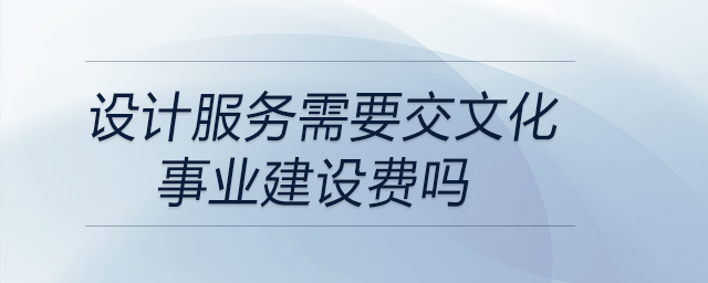 设计服务需要交文化事业建设费吗